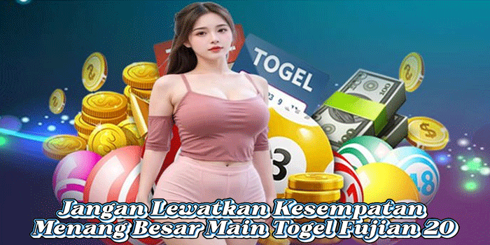 Jangan Lewatkan Kesempatan Menang Besar Main Togel Fujian 20
