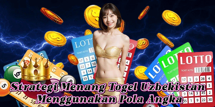 Strategi Menang Togel Uzbekistan Menggunakan Pola Angka