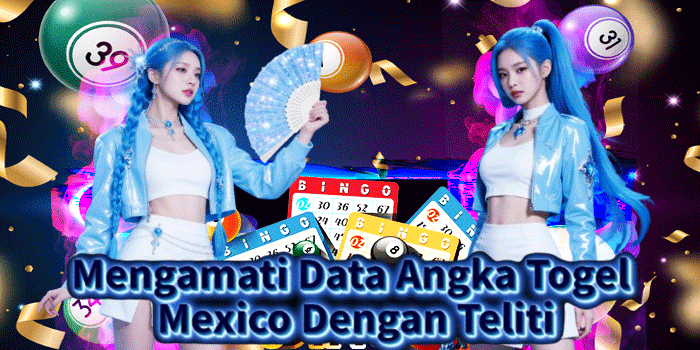 Mengamati Data Angka Togel Mexico Dengan Teliti