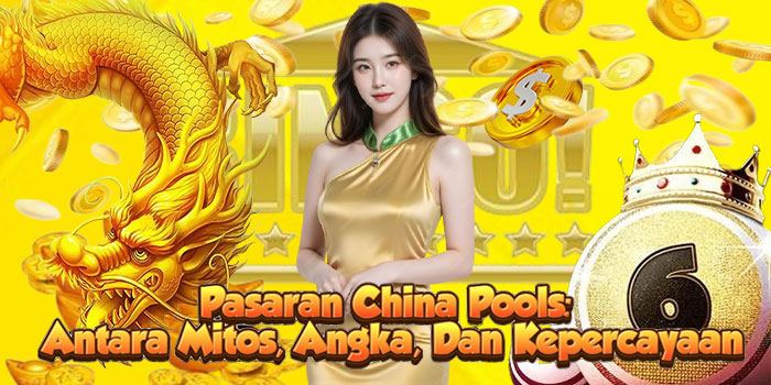 Pasaran China Pools: Antara Mitos, Angka, Dan Kepercayaan